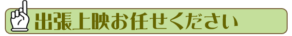 出張上映お任せください